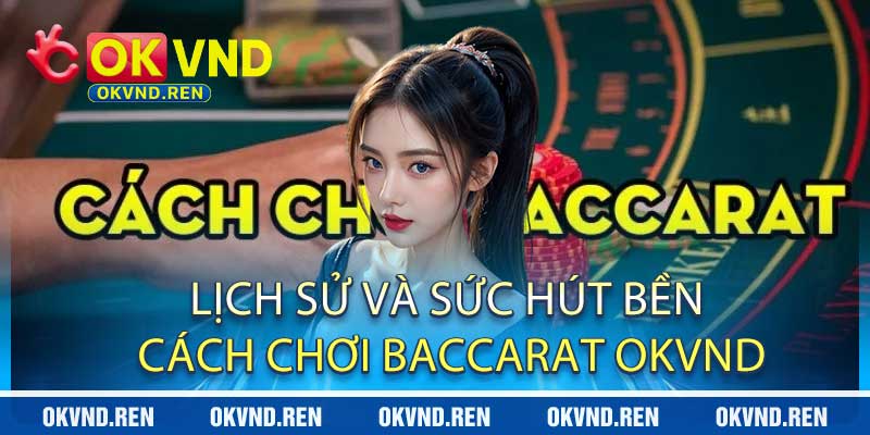 Lịch Sử Và Sức Hút Bền Cách Chơi Baccarat OKVND